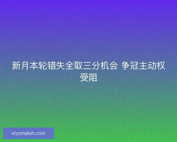 新月本轮错失全取三分机会 争冠主动权受阻