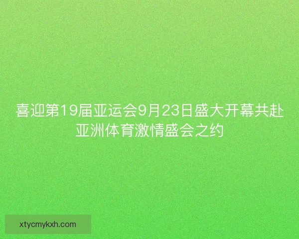 喜迎第19届亚运会9月23日盛大开幕共赴亚洲体育激情盛会之约